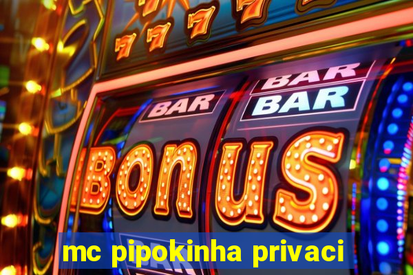 mc pipokinha privaci